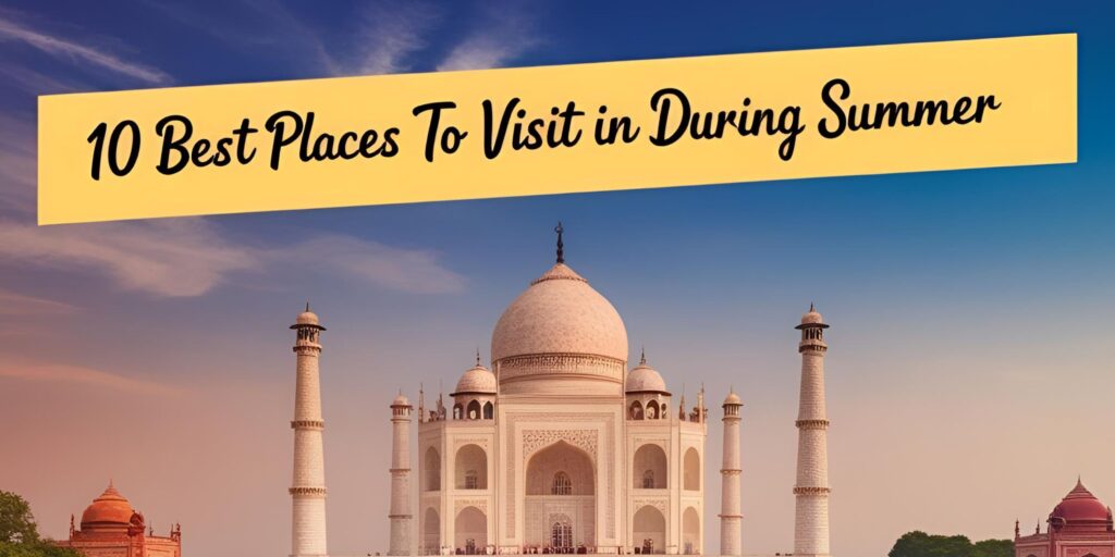 10 Best Places to Visit in india During Summer